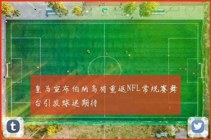 皇马宣布伯纳乌将重返NFL常规赛舞台引发球迷期待