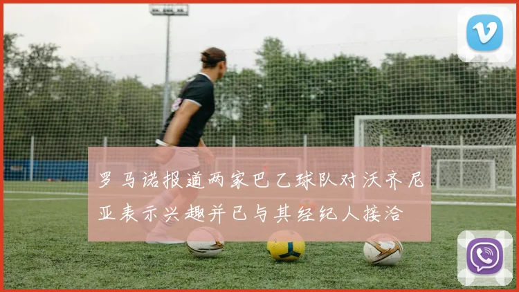罗马诺报道两家巴乙球队对沃齐尼亚表示兴趣并已与其经纪人接洽