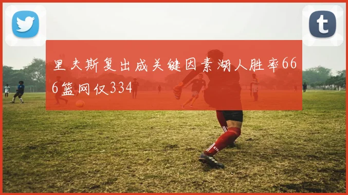 里夫斯复出成关键因素湖人胜率666篮网仅334