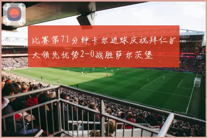 比赛第71分钟卡尔进球庆祝拜仁扩大领先优势2-0战胜萨尔茨堡