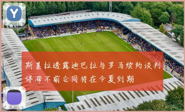 斯基拉透露迪巴拉与罗马续约谈判停滞不前合同将在今夏到期