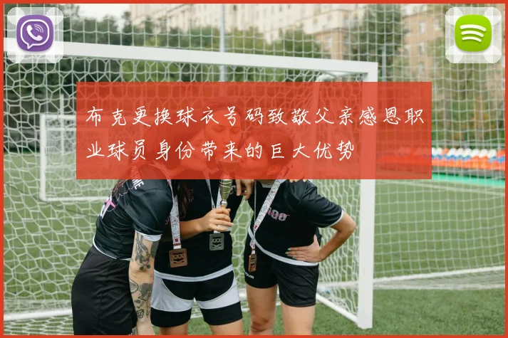 布克更换球衣号码致敬父亲感恩职业球员身份带来的巨大优势