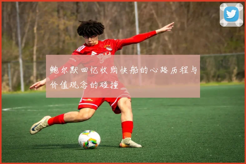 鲍尔默回忆收购快船的心路历程与价值观念的碰撞