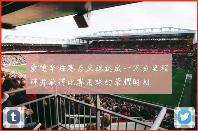 爱德华兹赛后庆祝达成一万分里程碑并获得比赛用球的荣耀时刻