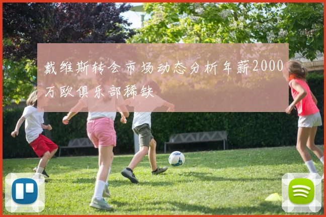 戴维斯转会市场动态分析年薪2000万欧俱乐部稀缺