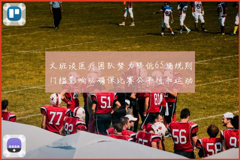 文班谈医疗团队努力降低65场规则门槛影响以确保比赛公平性和运动员健康