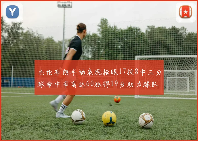 杰伦布朗半场表现抢眼17投8中三分球命中率高达60独得19分助力球队