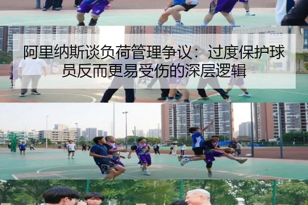 阿里纳斯谈负荷管理争议：过度保护球员反而更易受伤的深层逻辑 - yaxin